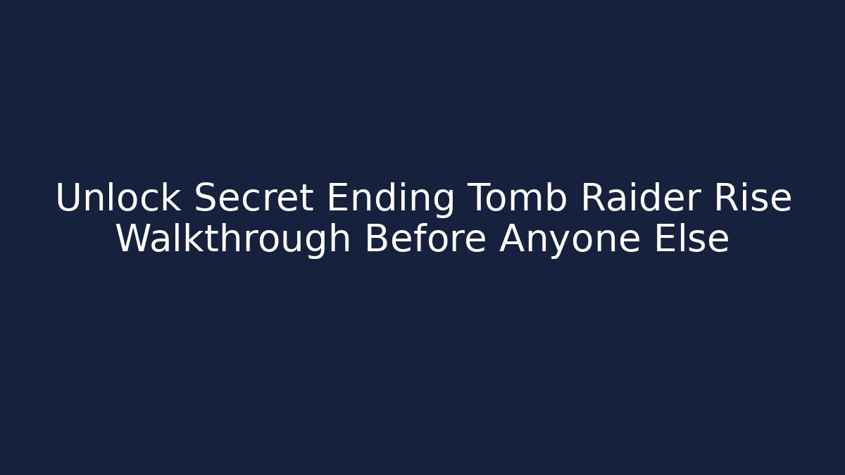 Unlock Secret Ending Tomb Raider Rise Walkthrough Before Anyone Else