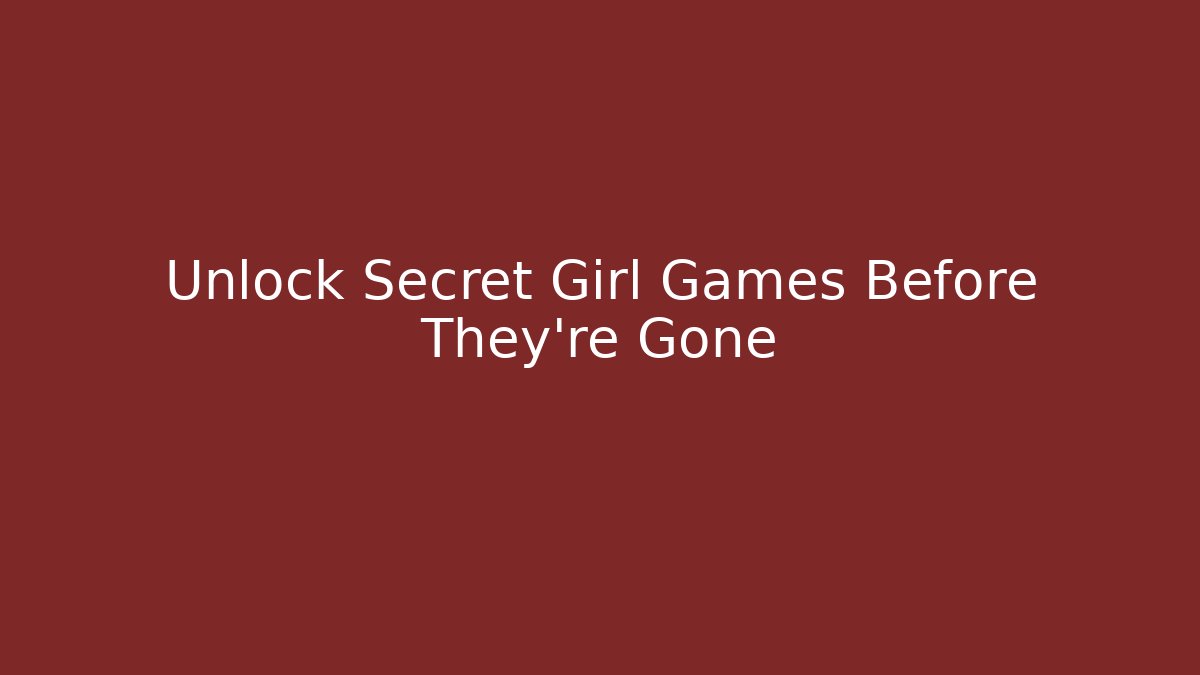 Unlock Secret Girl Games Before They're Gone