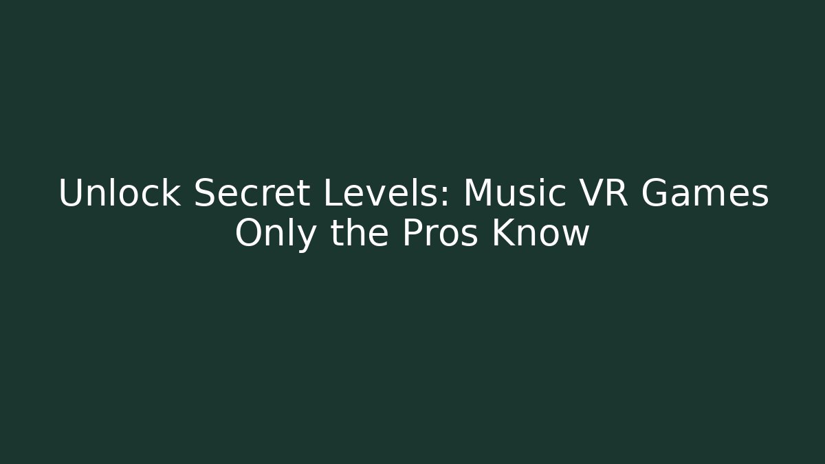 Unlock Secret Levels: Music VR Games Only the Pros Know