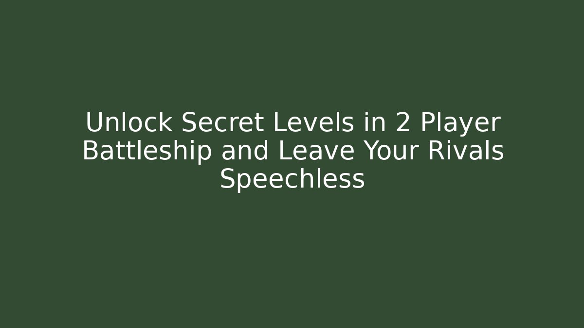 Unlock Secret Levels in 2 Player Battleship and Leave Your Rivals Speechless
