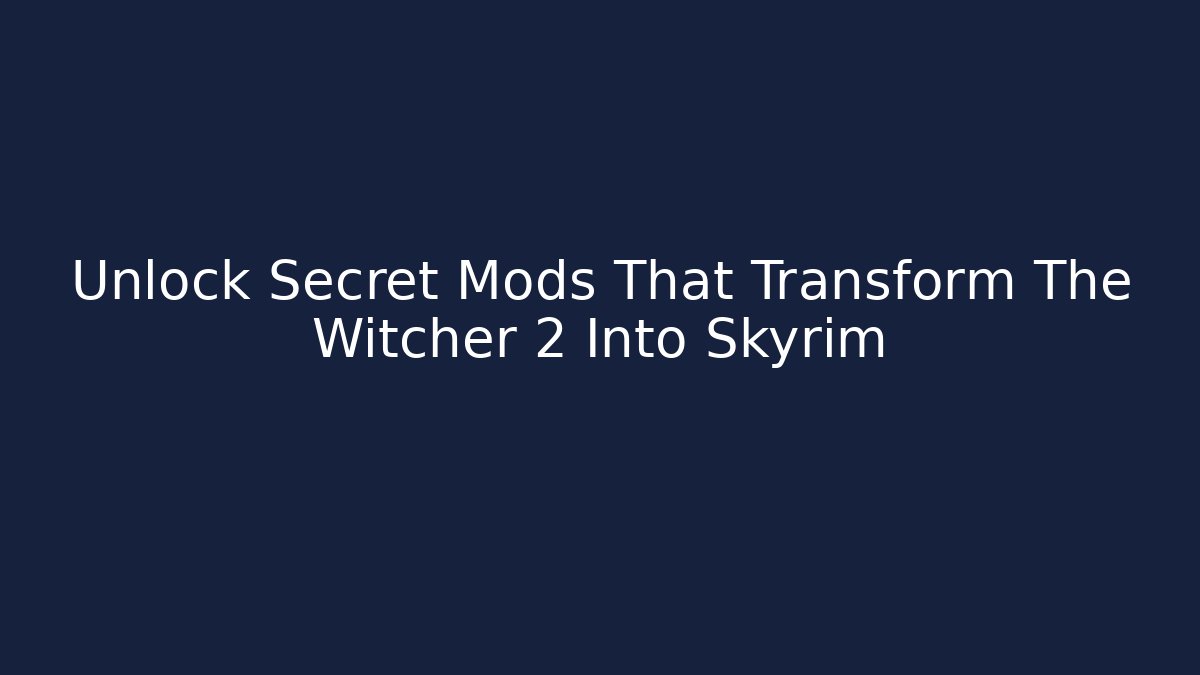 Unlock Secret Mods That Transform The Witcher 2 Into Skyrim