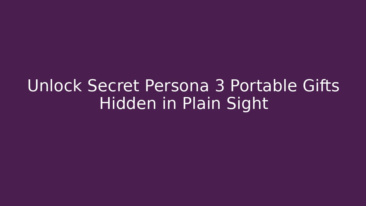 Unlock Secret Persona 3 Portable Gifts Hidden in Plain Sight
