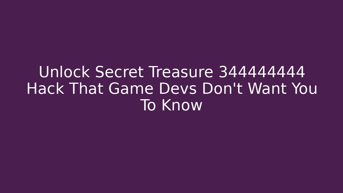 Unlock Secret Treasure 344444444 Hack That Game Devs Don’t Want You To Know