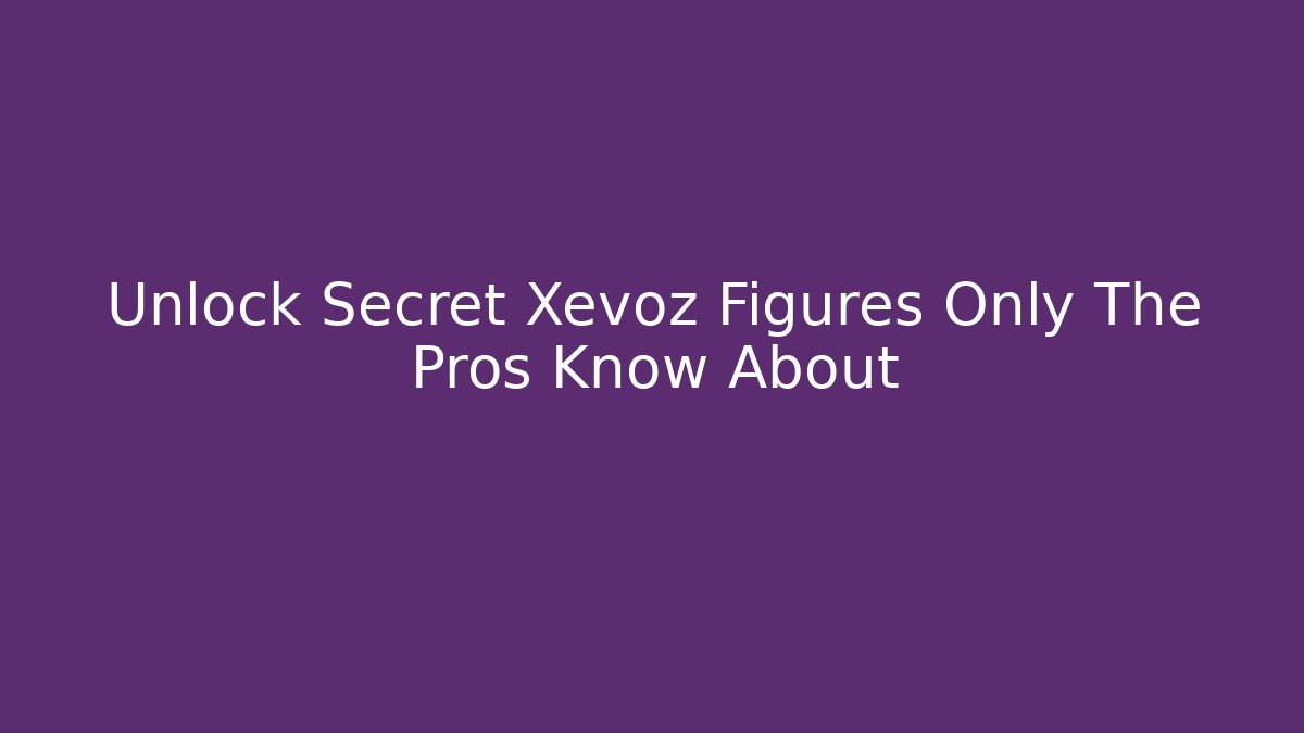 Unlock Secret Xevoz Figures Only The Pros Know About