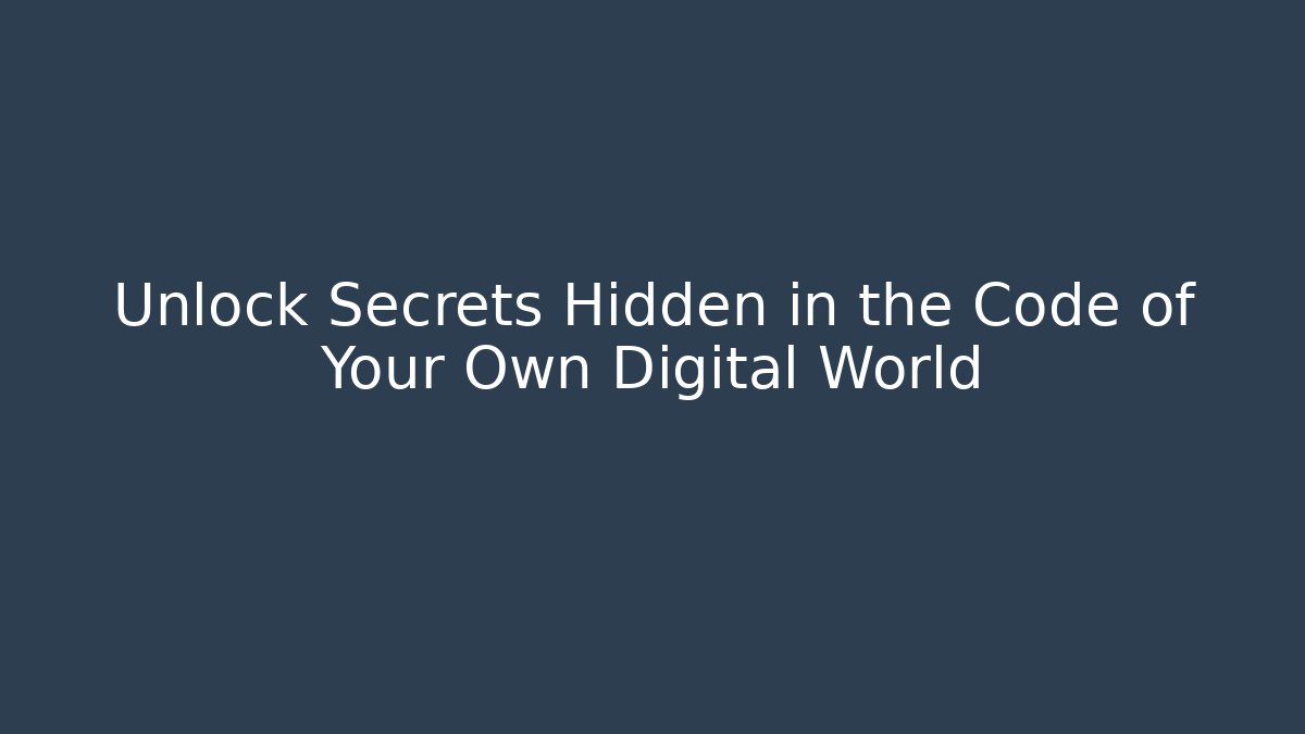 Unlock Secrets Hidden in the Code of Your Own Digital World