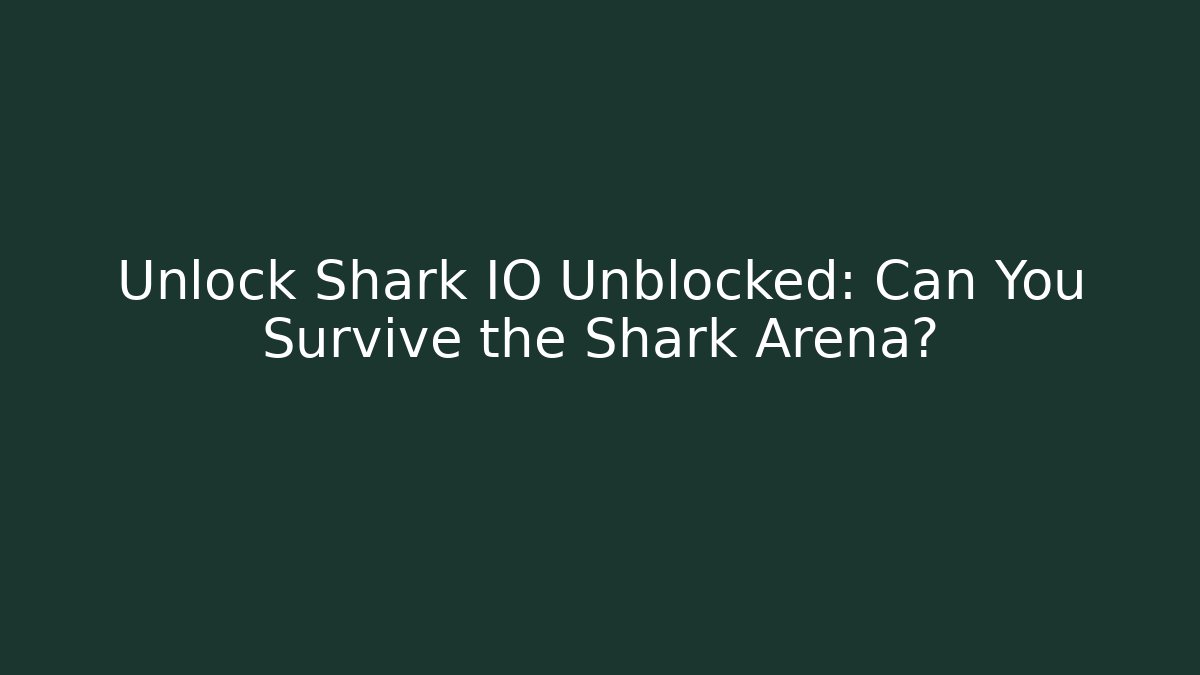 Unlock Shark IO Unblocked: Can You Survive the Shark Arena?
