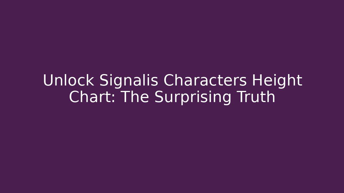Unlock Signalis Characters Height Chart: The Surprising Truth