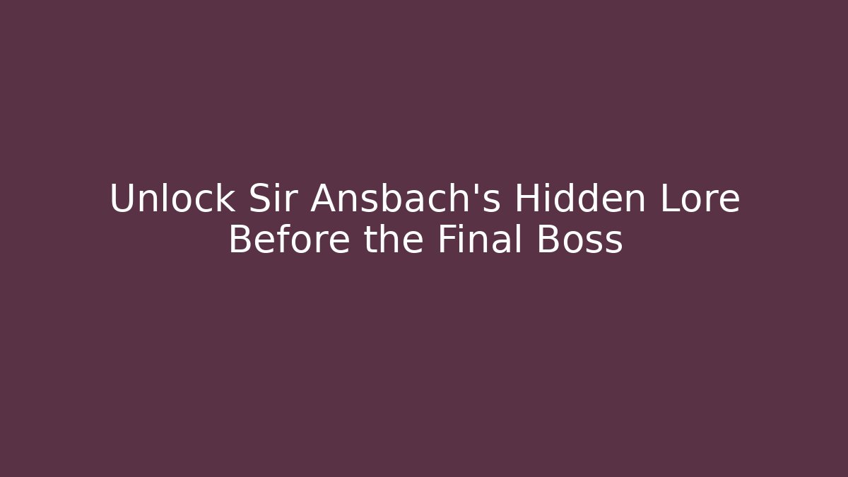 Unlock Sir Ansbach's Hidden Lore Before the Final Boss
