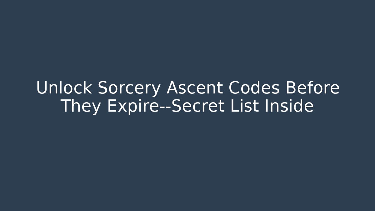 Unlock Sorcery Ascent Codes Before They Expire—Secret List Inside
