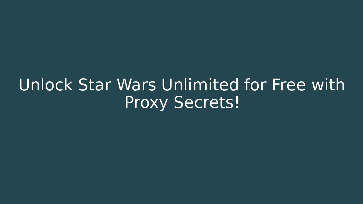 Unlock Star Wars Unlimited for Free with Proxy Secrets! - The Family Holidays