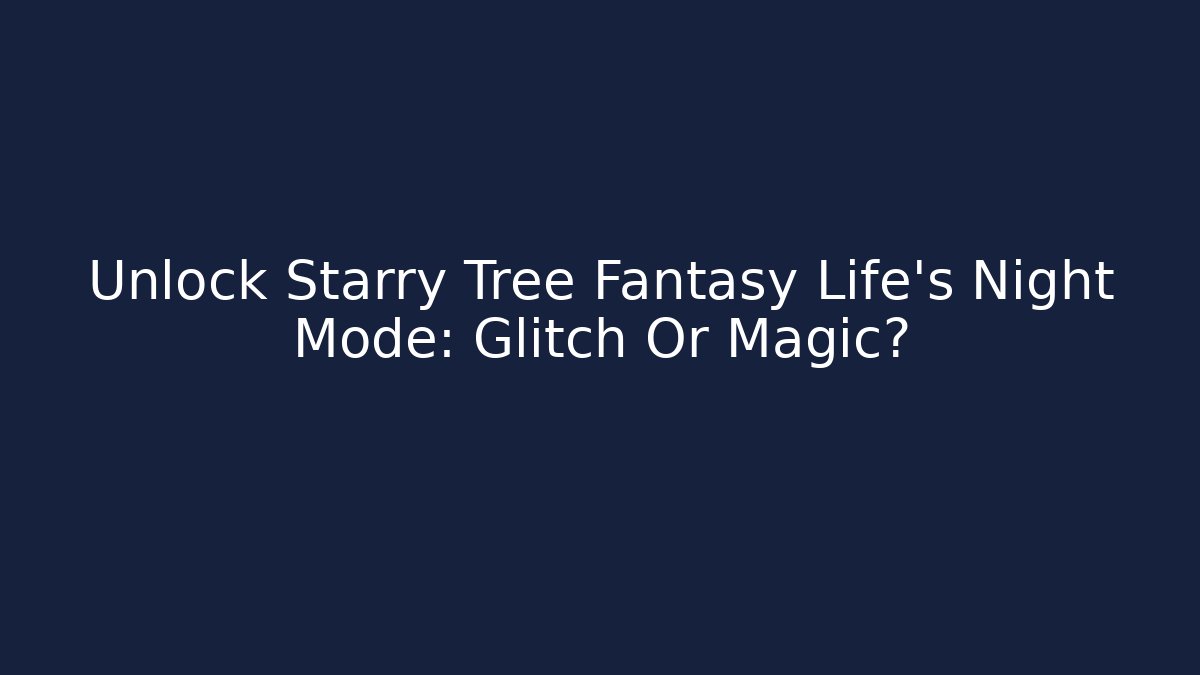 Unlock Starry Tree Fantasy Life’s Night Mode: Glitch Or Magic?
