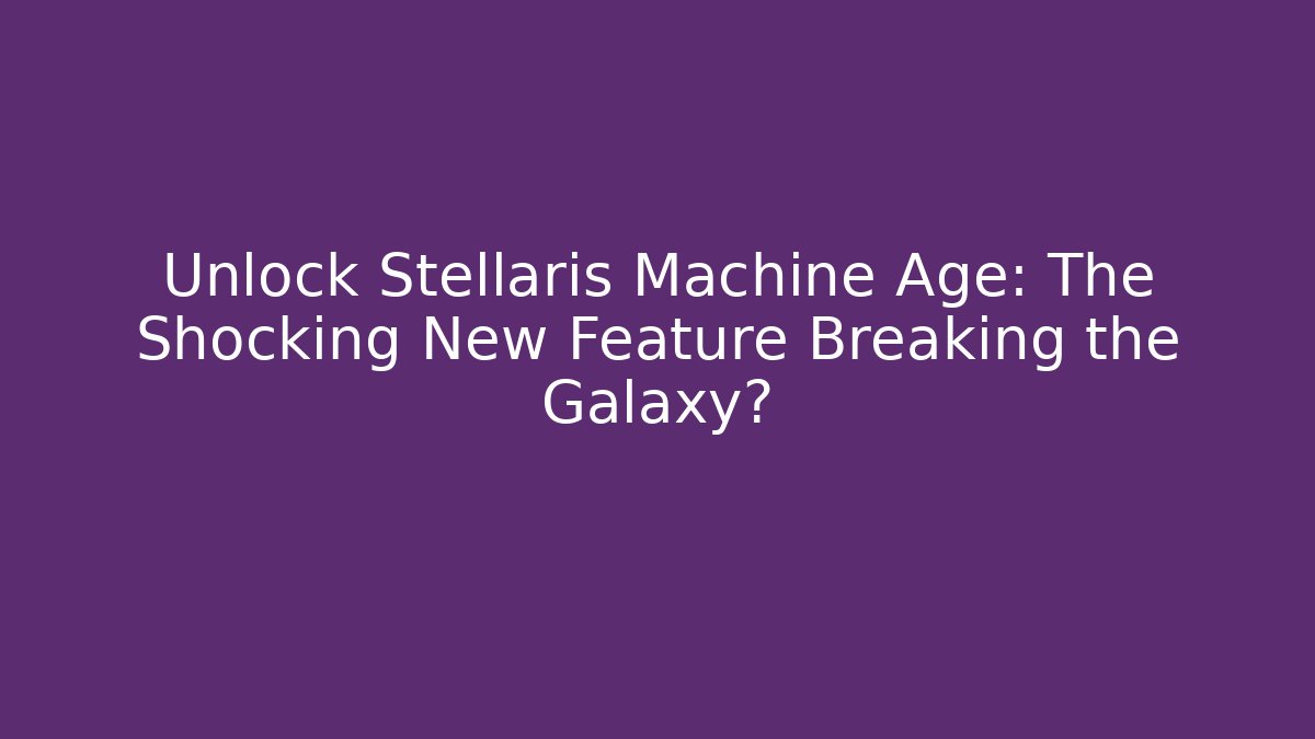 Unlock Stellaris Machine Age: The Shocking New Feature Breaking the Galaxy? - The Family Holidays