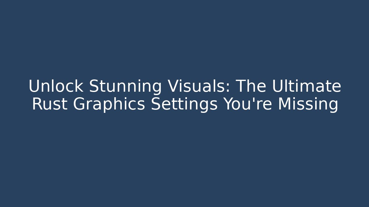 Unlock Stunning Visuals: The Ultimate Rust Graphics Settings You’re Missing