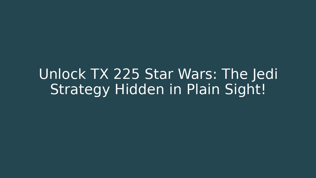 Unlock TX 225 Star Wars: The Jedi Strategy Hidden in Plain Sight!