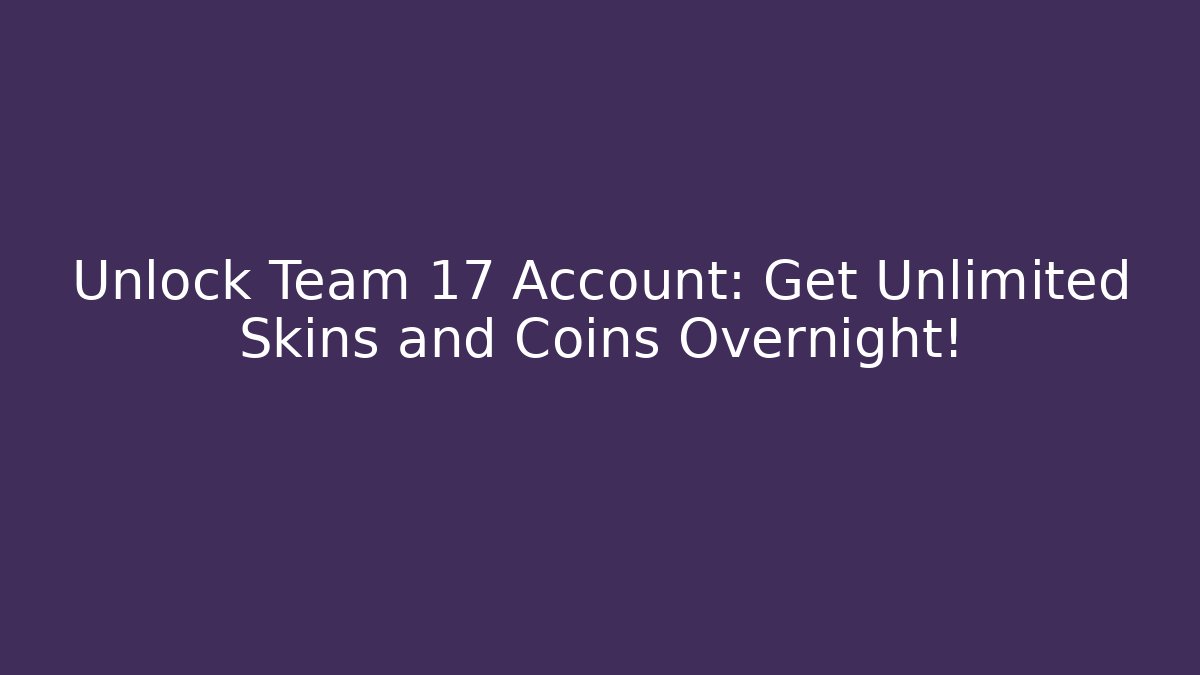 Unlock Team 17 Account: Get Unlimited Skins and Coins Overnight!