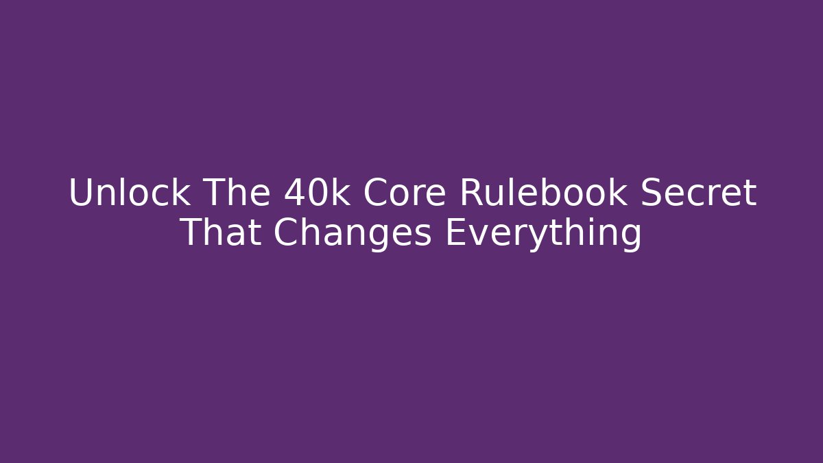 Unlock The 40k Core Rulebook Secret That Changes Everything