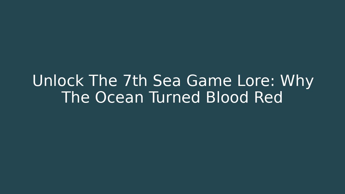 Unlock The 7th Sea Game Lore: Why The Ocean Turned Blood Red - The Family Holidays