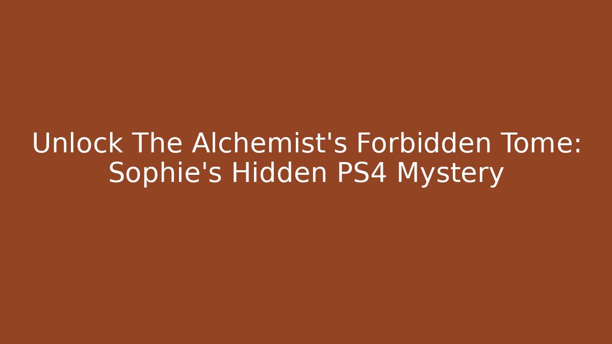 Unlock The Alchemist's Forbidden Tome: Sophie's Hidden PS4 Mystery