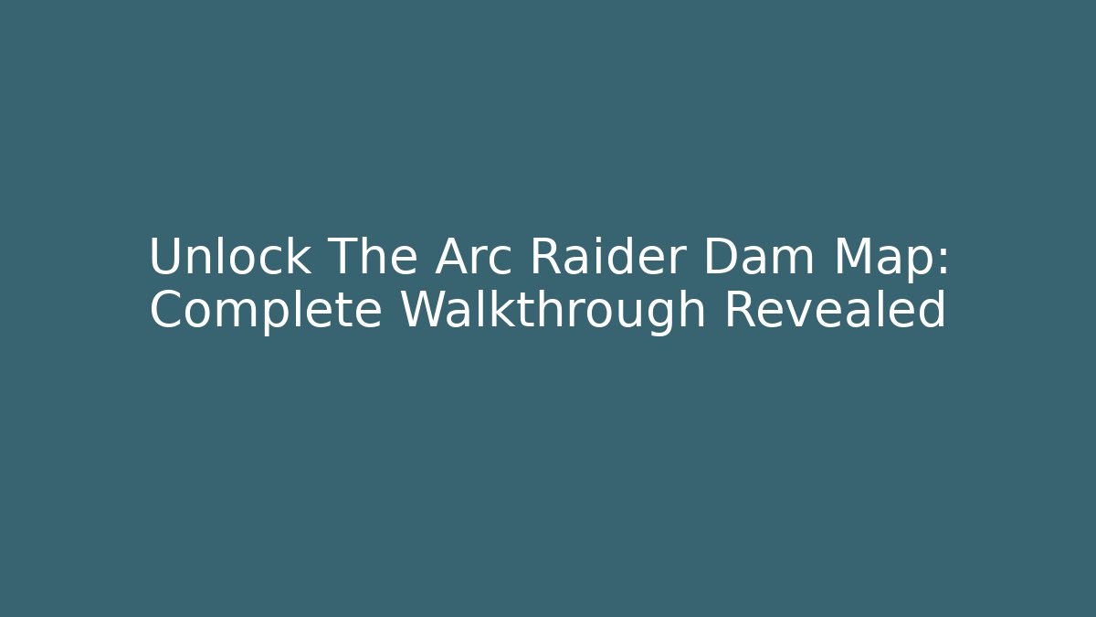Unlock The Arc Raider Dam Map: Complete Walkthrough Revealed - The Family Holidays