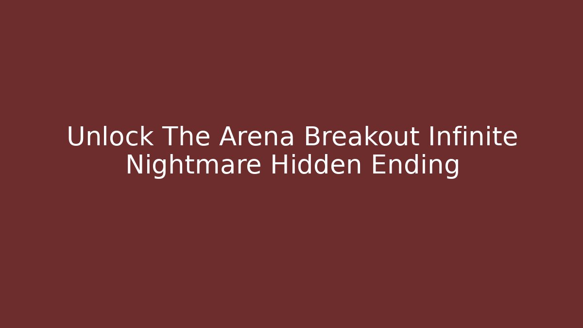 Unlock The Arena Breakout Infinite Nightmare Hidden Ending