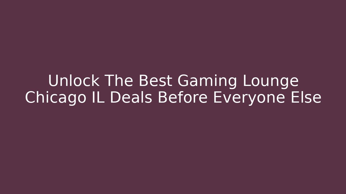 Unlock The Best Gaming Lounge Chicago IL Deals Before Everyone Else