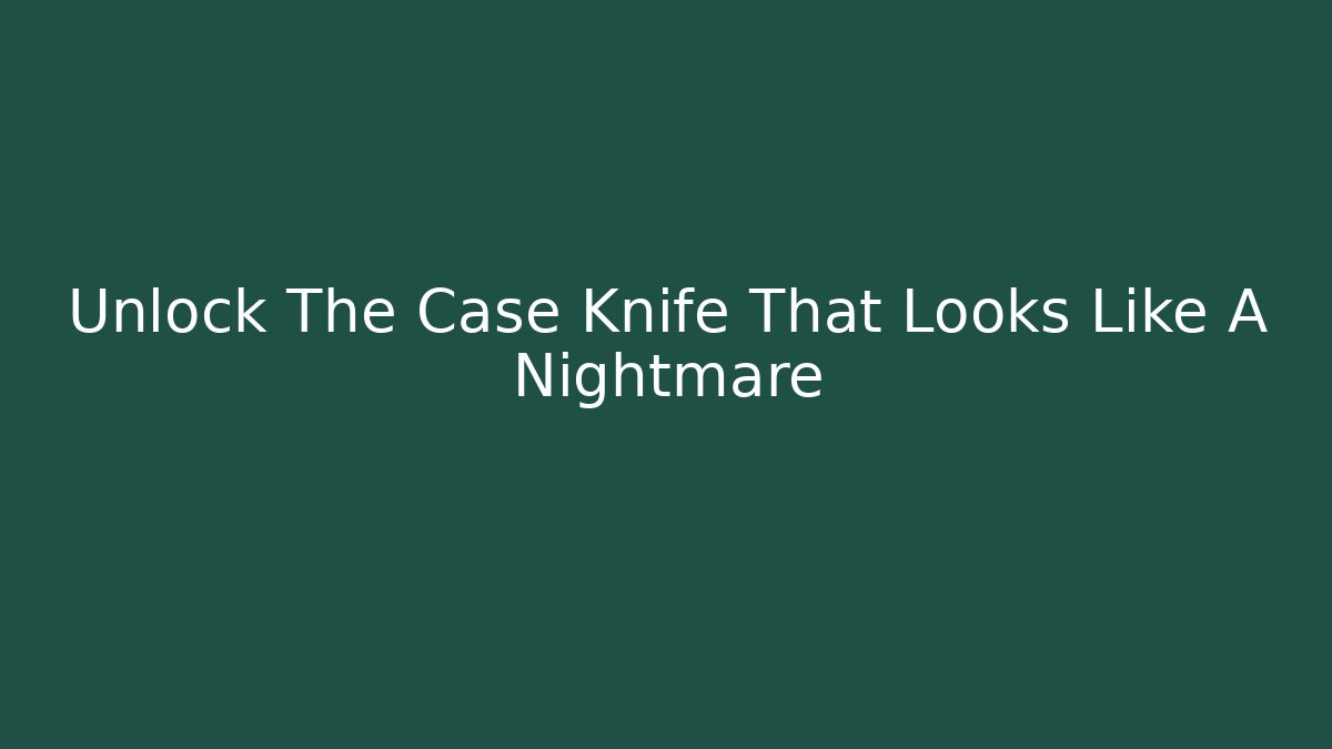 Unlock The Case Knife That Looks Like A Nightmare