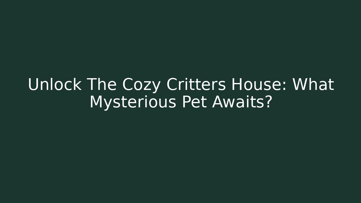 Unlock The Cozy Critters House: What Mysterious Pet Awaits?