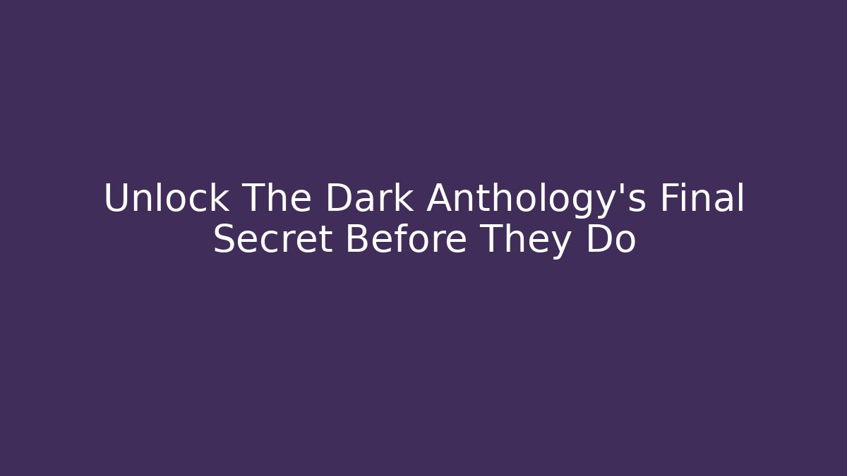 Unlock The Dark Anthology's Final Secret Before They Do