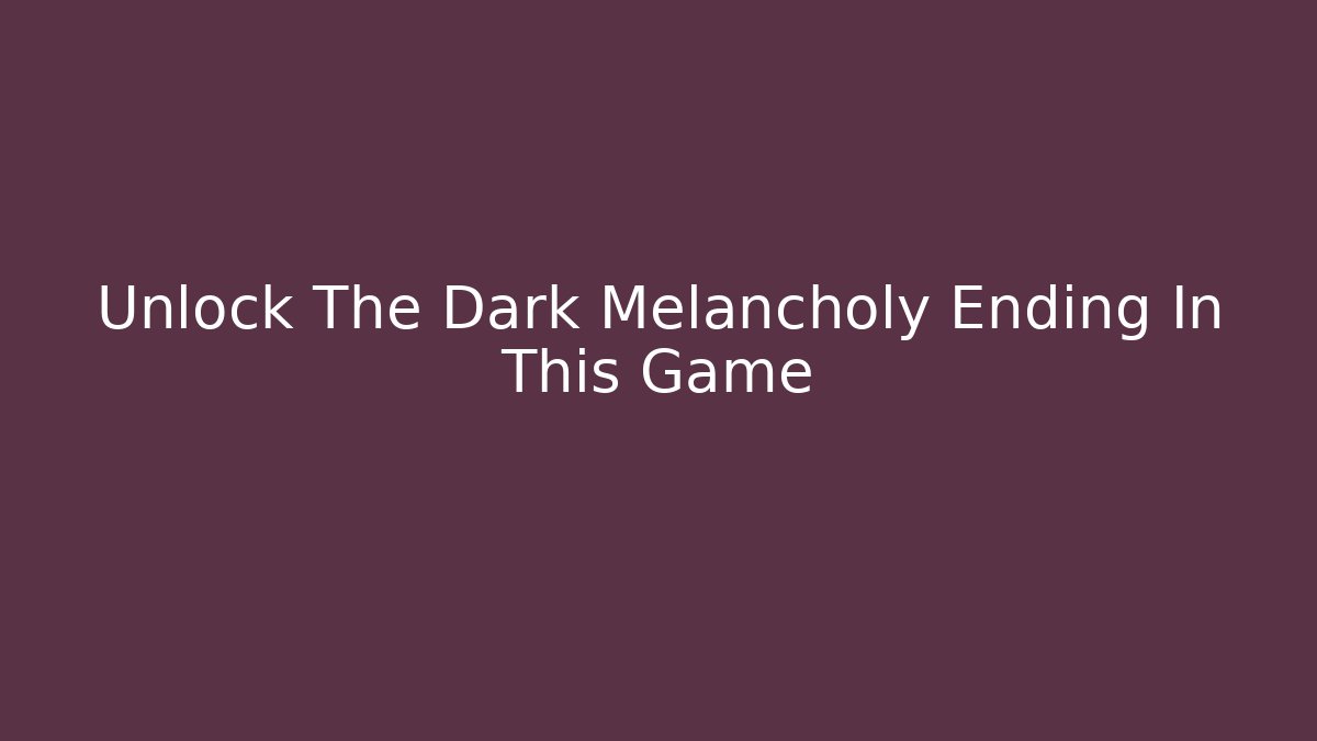 Unlock The Dark Melancholy Ending In This Game