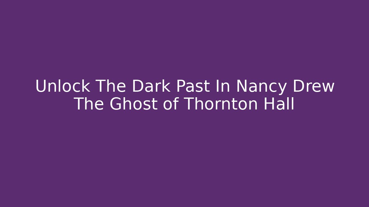 Unlock The Dark Past In Nancy Drew The Ghost of Thornton Hall