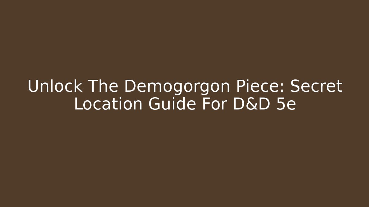 Unlock The Demogorgon Piece: Secret Location Guide For D&D 5e
