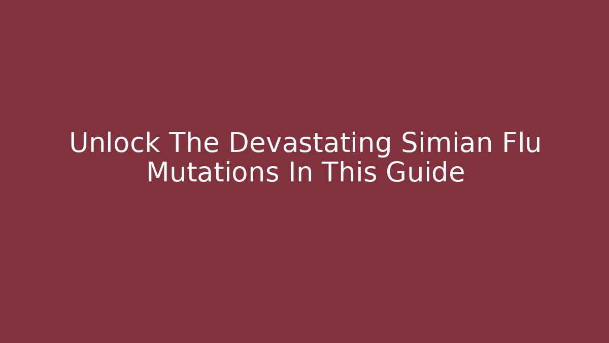 Unlock The Devastating Simian Flu Mutations In This Guide