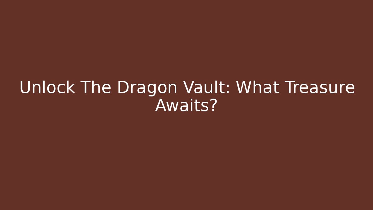 Unlock The Dragon Vault: What Treasure Awaits?