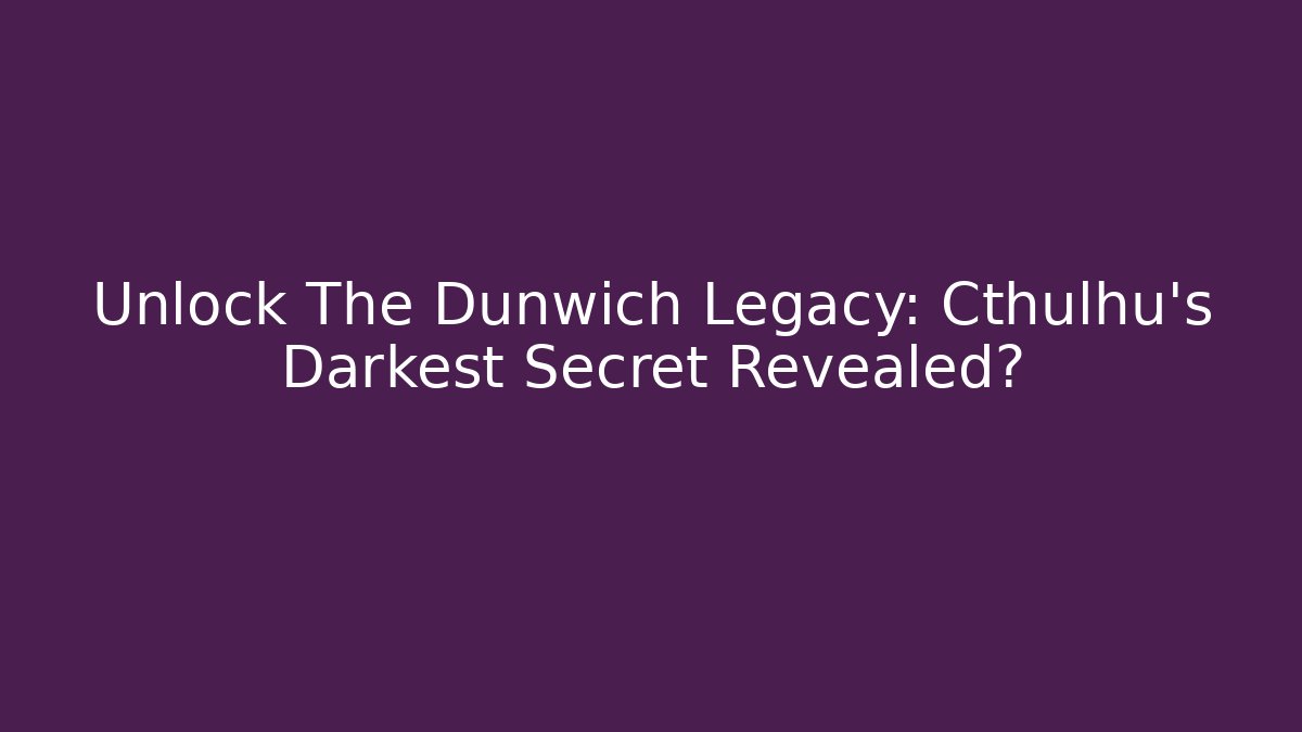 Unlock The Dunwich Legacy: Cthulhu's Darkest Secret Revealed?