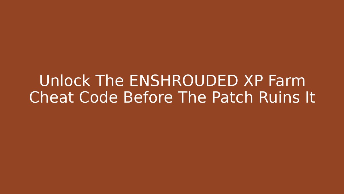 Unlock The ENSHROUDED XP Farm Cheat Code Before The Patch Ruins It