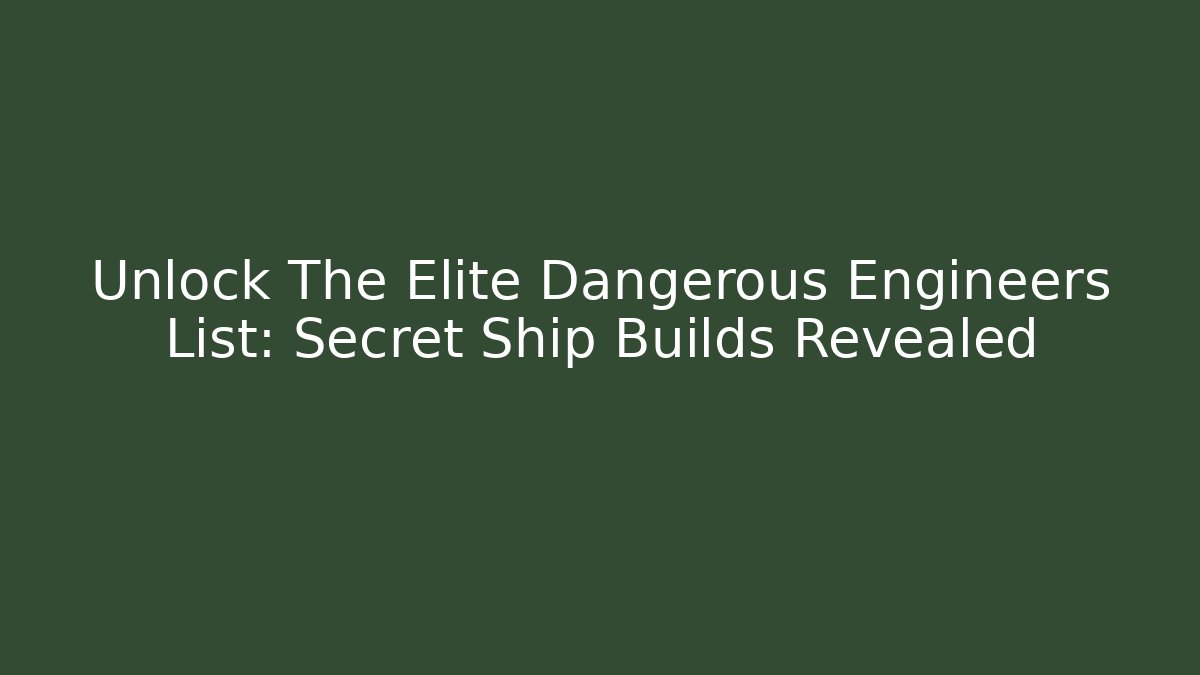 Unlock The Elite Dangerous Engineers List: Secret Ship Builds Revealed