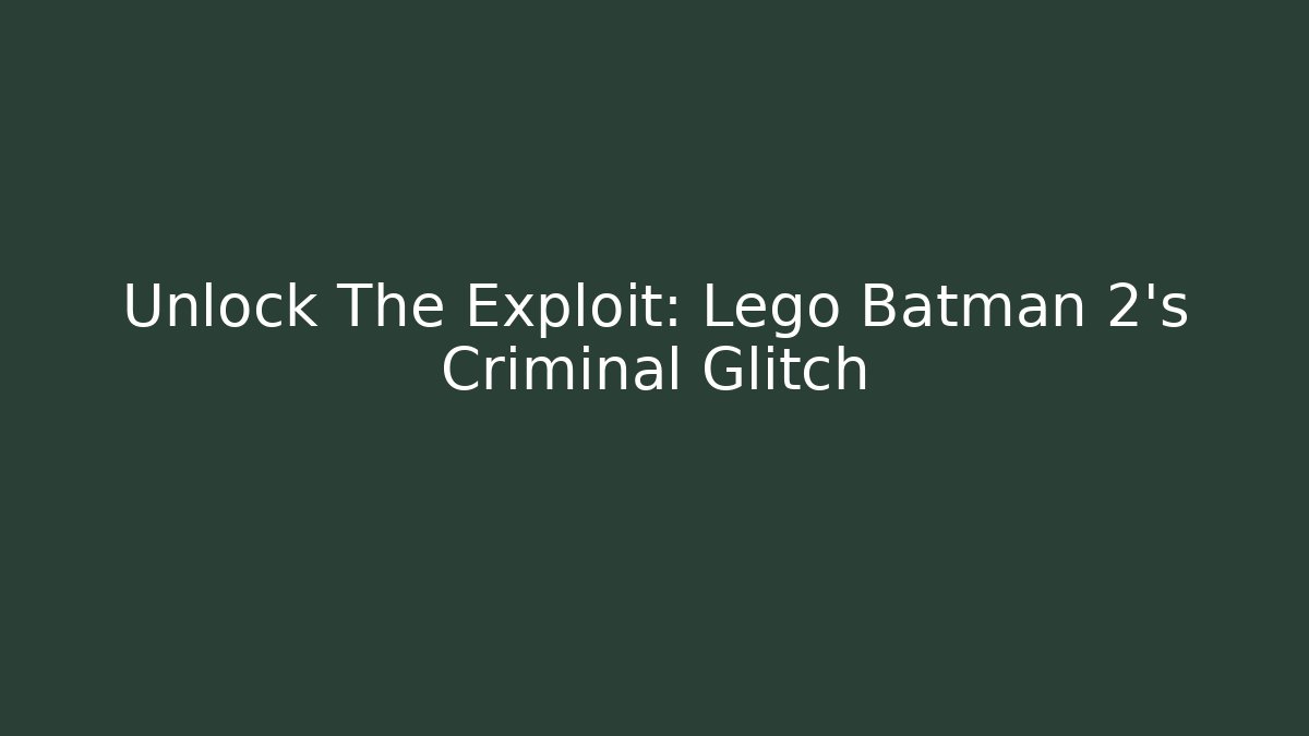 Unlock The Exploit: Lego Batman 2's Criminal Glitch - The Family Holidays