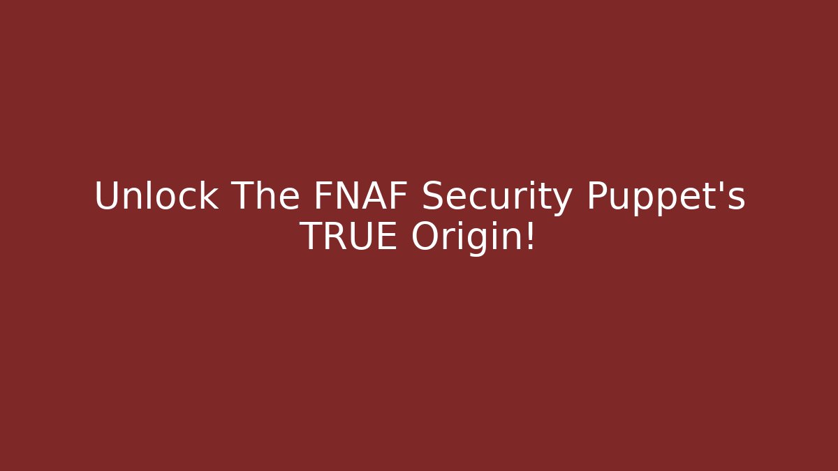 Unlock The FNAF Security Puppet's TRUE Origin!