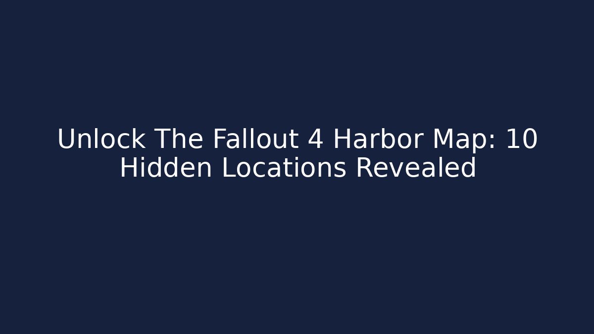 Unlock The Fallout 4 Harbor Map: 10 Hidden Locations Revealed