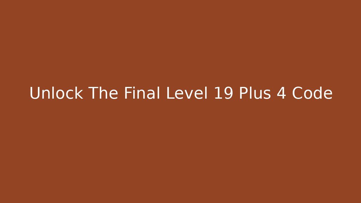 Unlock The Final Level 19 Plus 4 Code