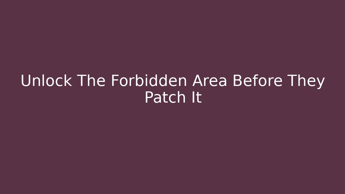 Unlock The Forbidden Area Before They Patch It