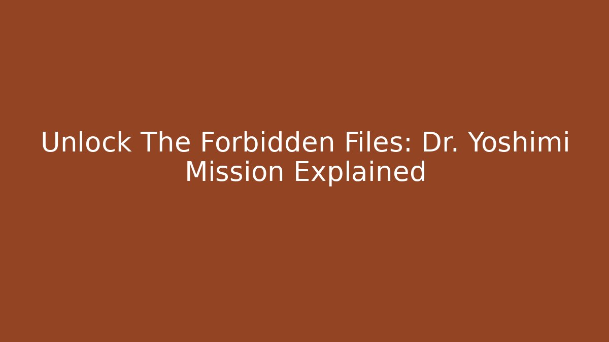 Unlock The Forbidden Files: Dr. Yoshimi Mission Explained
