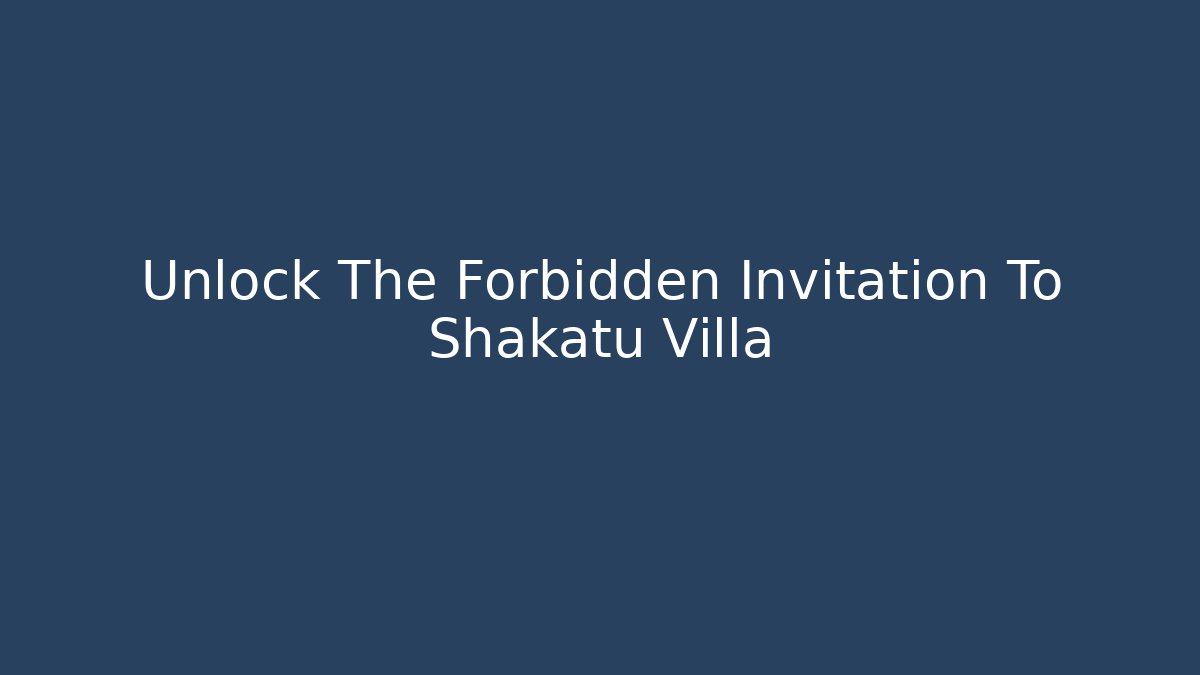 Unlock The Forbidden Invitation To Shakatu Villa