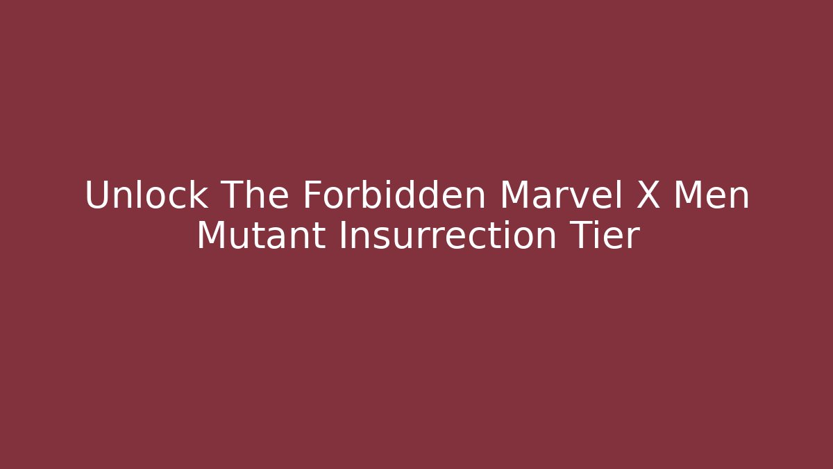 Unlock The Forbidden Marvel X Men Mutant Insurrection Tier