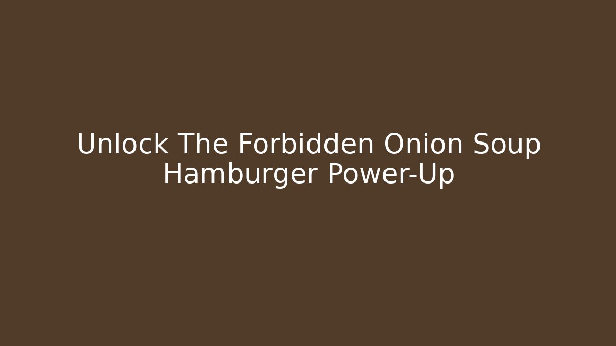 Unlock The Forbidden Onion Soup Hamburger Power-Up