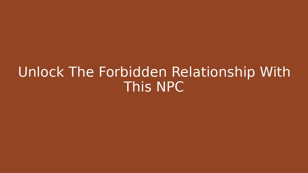 Unlock The Forbidden Relationship With This NPC