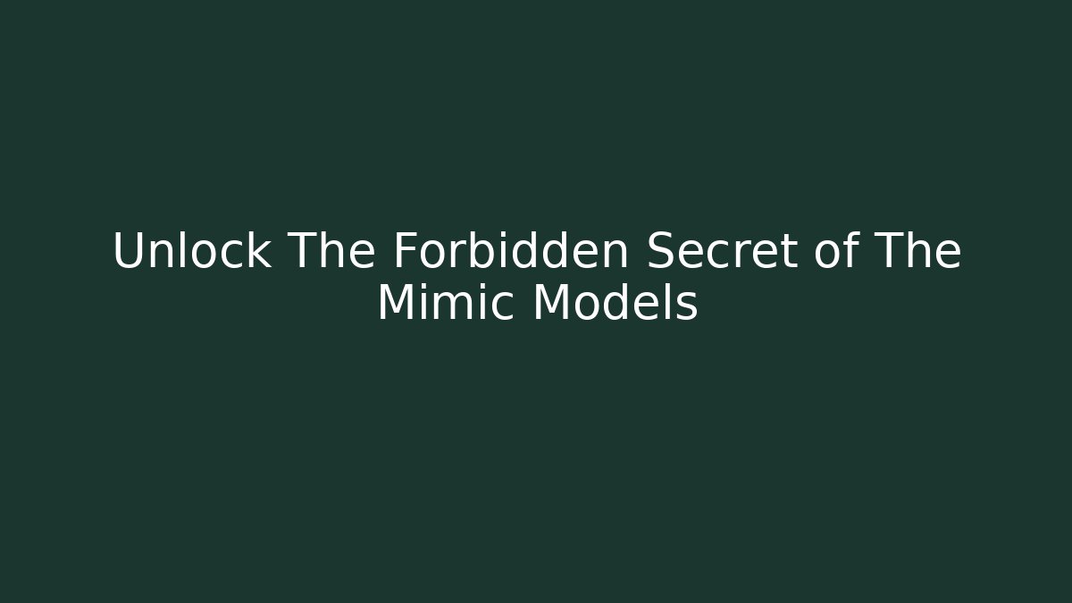 Unlock The Forbidden Secret of The Mimic Models