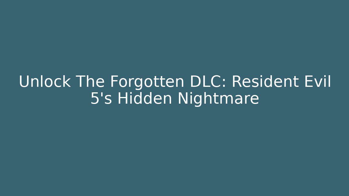 Unlock The Forgotten DLC: Resident Evil 5's Hidden Nightmare
