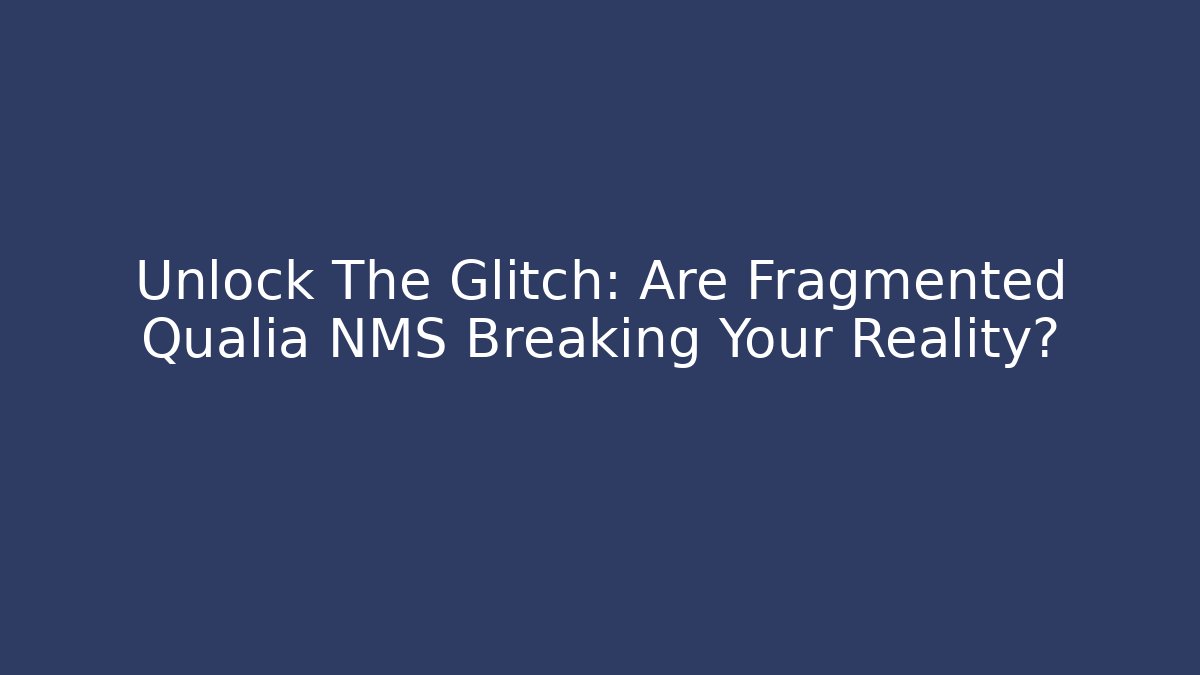 Unlock The Glitch: Are Fragmented Qualia NMS Breaking Your Reality?