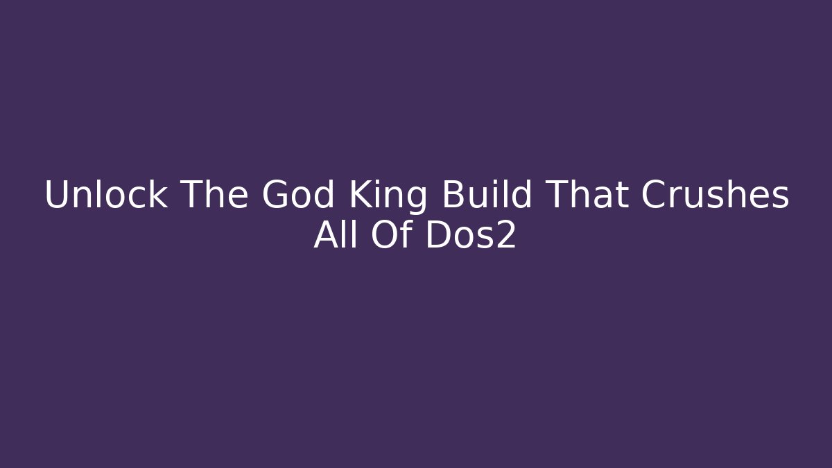 Unlock The God King Build That Crushes All Of Dos2